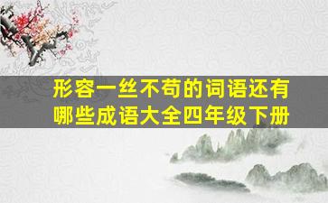 形容一丝不苟的词语还有哪些成语大全四年级下册