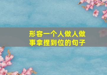 形容一个人做人做事拿捏到位的句子