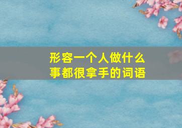 形容一个人做什么事都很拿手的词语