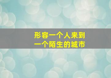 形容一个人来到一个陌生的城市