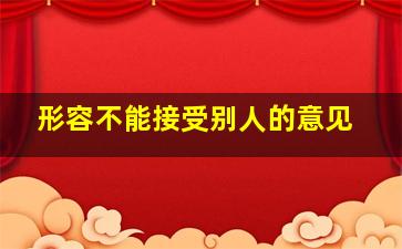 形容不能接受别人的意见