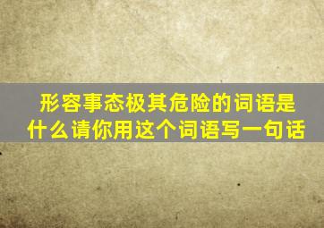 形容事态极其危险的词语是什么请你用这个词语写一句话