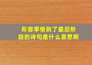 形容事情到了最后阶段的诗句是什么意思啊