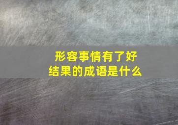 形容事情有了好结果的成语是什么