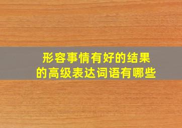 形容事情有好的结果的高级表达词语有哪些