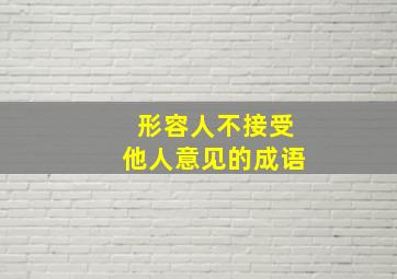 形容人不接受他人意见的成语