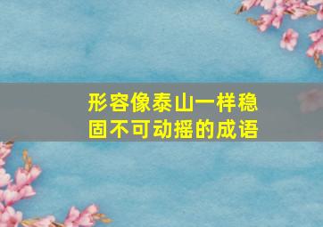 形容像泰山一样稳固不可动摇的成语