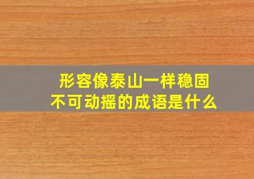 形容像泰山一样稳固不可动摇的成语是什么