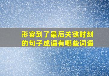 形容到了最后关键时刻的句子成语有哪些词语