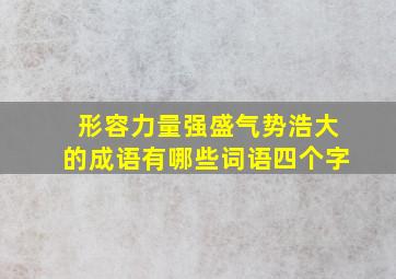 形容力量强盛气势浩大的成语有哪些词语四个字