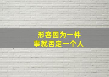 形容因为一件事就否定一个人