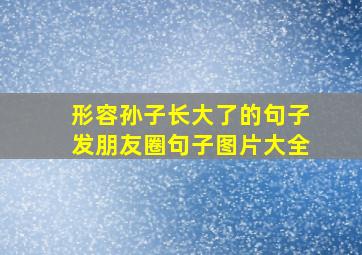 形容孙子长大了的句子发朋友圈句子图片大全