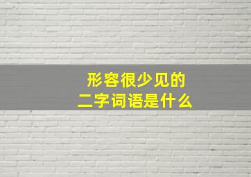 形容很少见的二字词语是什么