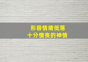 形容情绪低落十分懊丧的神情