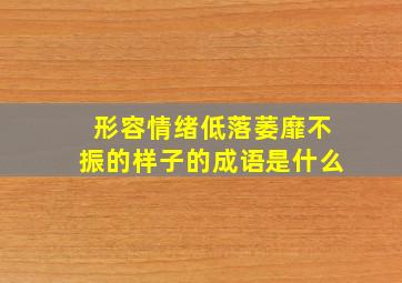 形容情绪低落萎靡不振的样子的成语是什么