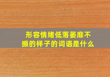 形容情绪低落萎靡不振的样子的词语是什么