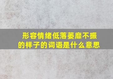 形容情绪低落萎靡不振的样子的词语是什么意思