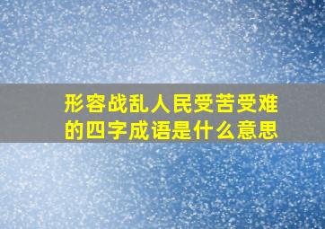 形容战乱人民受苦受难的四字成语是什么意思