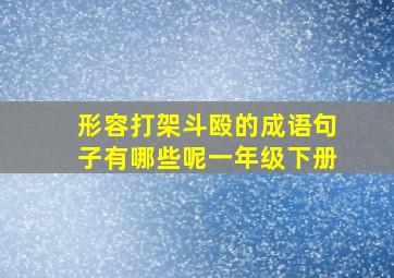 形容打架斗殴的成语句子有哪些呢一年级下册