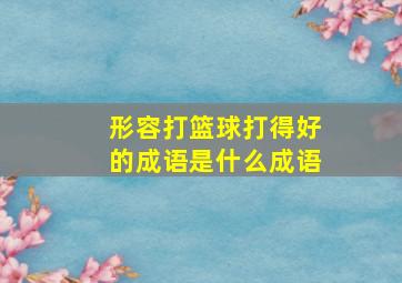 形容打篮球打得好的成语是什么成语