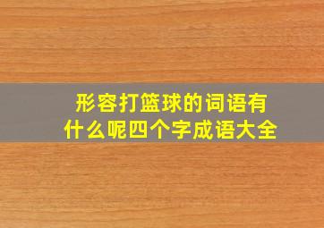 形容打篮球的词语有什么呢四个字成语大全