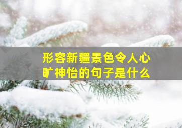 形容新疆景色令人心旷神怡的句子是什么