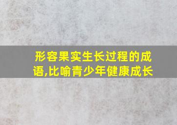 形容果实生长过程的成语,比喻青少年健康成长