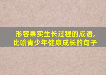 形容果实生长过程的成语,比喻青少年健康成长的句子