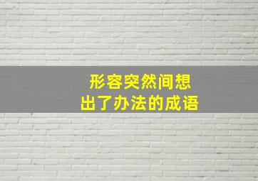 形容突然间想出了办法的成语