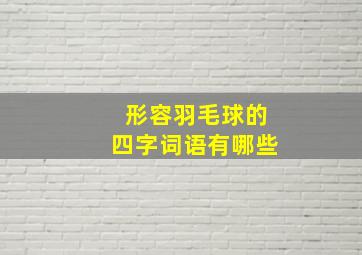 形容羽毛球的四字词语有哪些