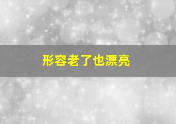 形容老了也漂亮