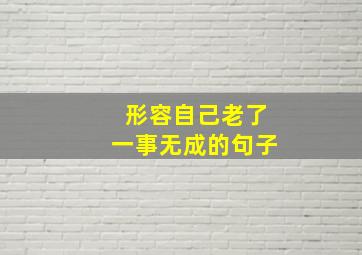 形容自己老了一事无成的句子