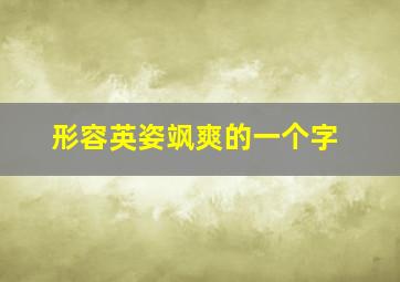 形容英姿飒爽的一个字