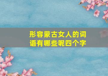 形容蒙古女人的词语有哪些呢四个字