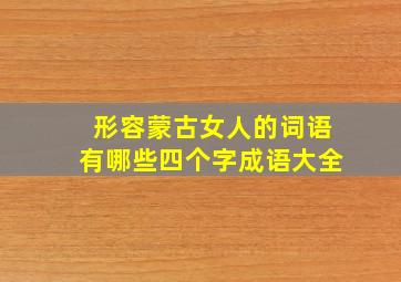 形容蒙古女人的词语有哪些四个字成语大全