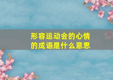 形容运动会的心情的成语是什么意思