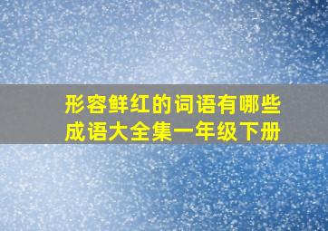 形容鲜红的词语有哪些成语大全集一年级下册