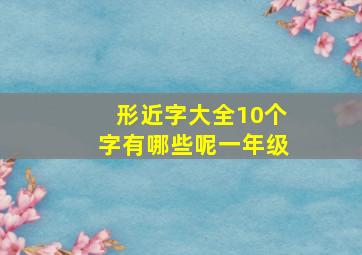 形近字大全10个字有哪些呢一年级