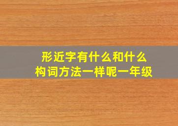 形近字有什么和什么构词方法一样呢一年级