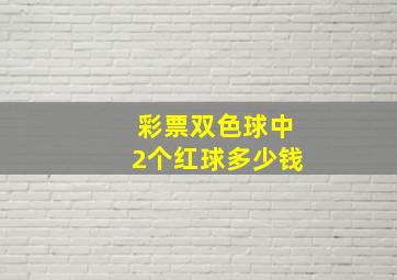 彩票双色球中2个红球多少钱