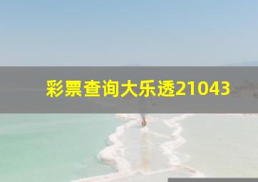 彩票查询大乐透21043