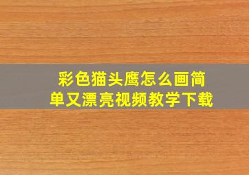 彩色猫头鹰怎么画简单又漂亮视频教学下载