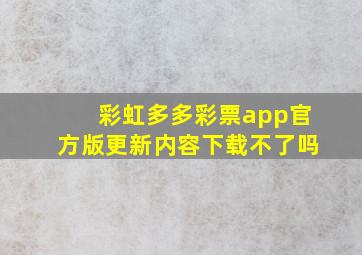 彩虹多多彩票app官方版更新内容下载不了吗