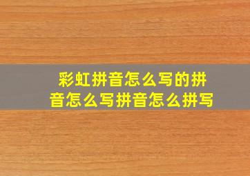 彩虹拼音怎么写的拼音怎么写拼音怎么拼写