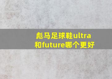 彪马足球鞋ultra和future哪个更好