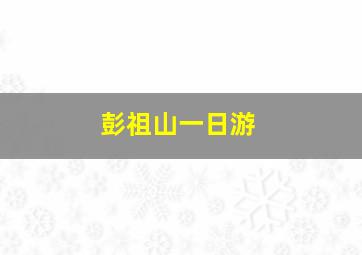 彭祖山一日游