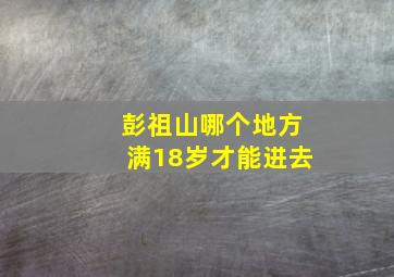 彭祖山哪个地方满18岁才能进去