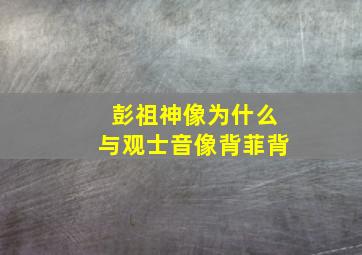 彭祖神像为什么与观士音像背菲背