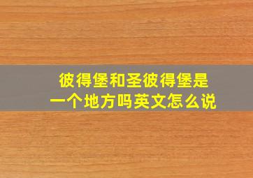 彼得堡和圣彼得堡是一个地方吗英文怎么说