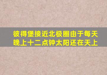 彼得堡接近北极圈由于每天晚上十二点钟太阳还在天上